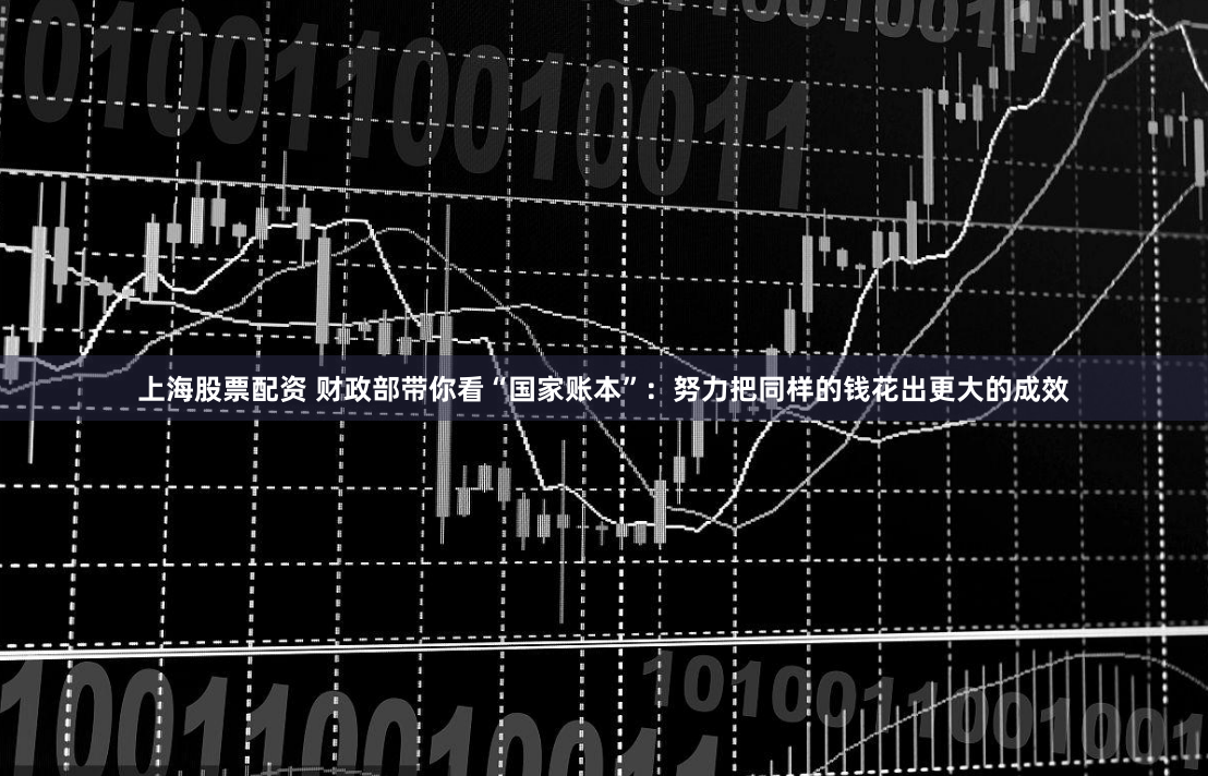 上海股票配资 财政部带你看“国家账本”：努力把同样的钱花出更大的成效
