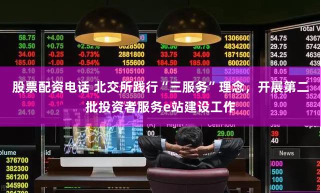 股票配资电话 北交所践行“三服务”理念，开展第二批投资者服务e站建设工作