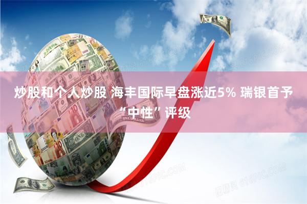炒股和个人炒股 海丰国际早盘涨近5% 瑞银首予“中性”评级
