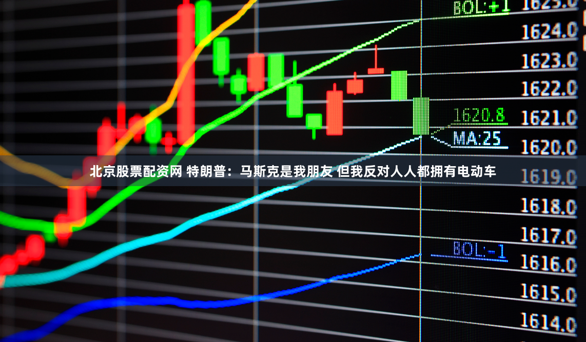 北京股票配资网 特朗普：马斯克是我朋友 但我反对人人都拥有电动车