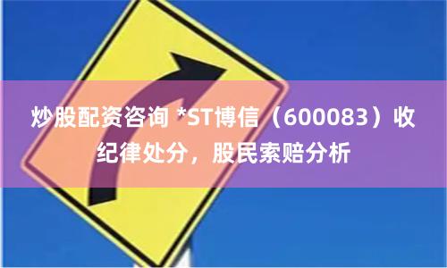 炒股配资咨询 *ST博信（600083）收纪律处分，股民索赔分析