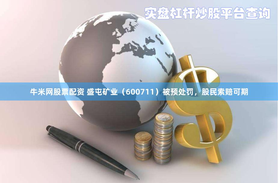牛米网股票配资 盛屯矿业（600711）被预处罚，股民索赔可期