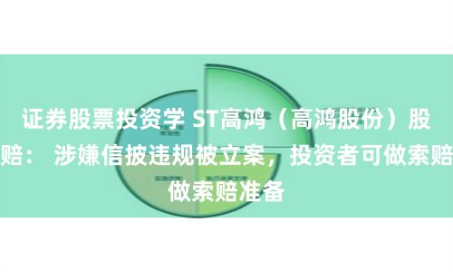 证券股票投资学 ST高鸿（高鸿股份）股票索赔： 涉嫌信披违规被立案，投资者可做索赔准备