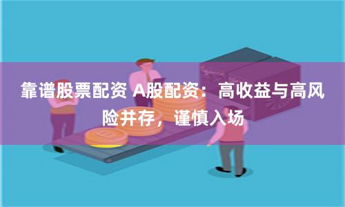 靠谱股票配资 A股配资：高收益与高风险并存，谨慎入场