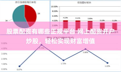 股票配资有哪些正规平台 网上配资开户炒股，轻松实现财富增值