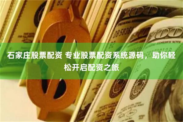 石家庄股票配资 专业股票配资系统源码，助你轻松开启配资之旅