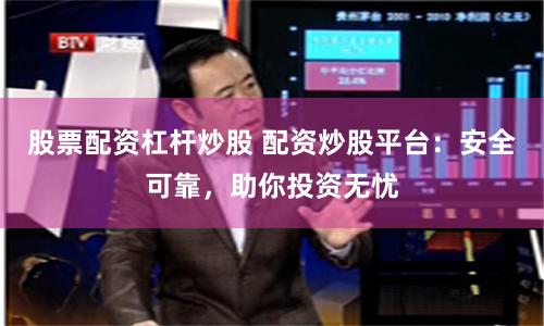 股票配资杠杆炒股 配资炒股平台：安全可靠，助你投资无忧