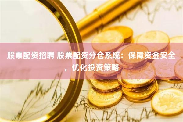 股票配资招聘 股票配资分仓系统：保障资金安全，优化投资策略
