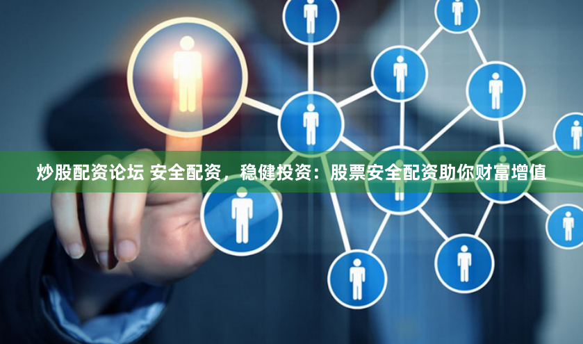 炒股配资论坛 安全配资，稳健投资：股票安全配资助你财富增值