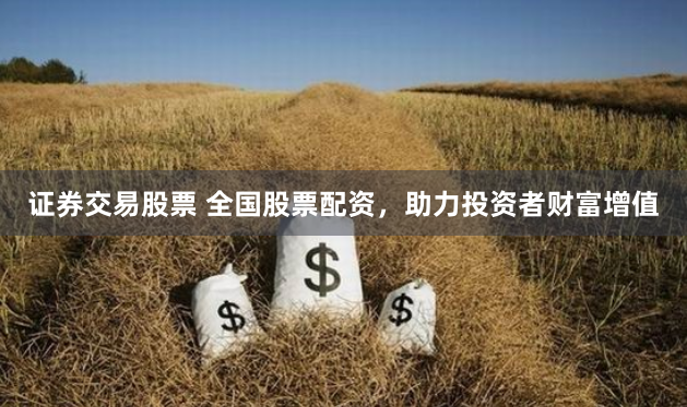 证券交易股票 全国股票配资，助力投资者财富增值