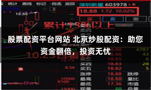 股票配资平台网站 北京炒股配资：助您资金翻倍，投资无忧