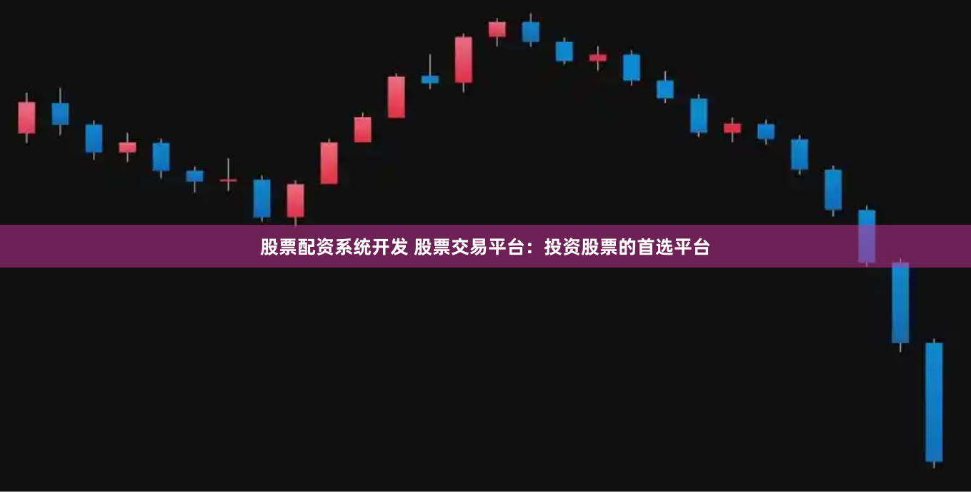 股票配资系统开发 股票交易平台：投资股票的首选平台