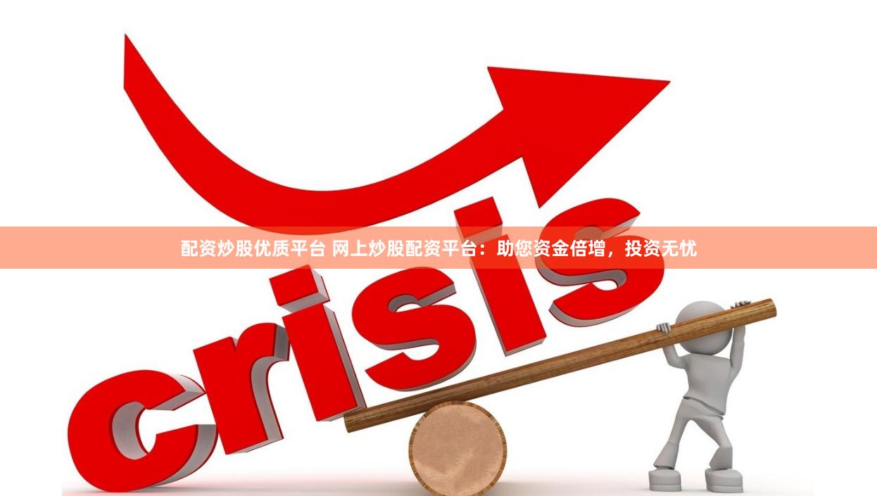配资炒股优质平台 网上炒股配资平台：助您资金倍增，投资无忧