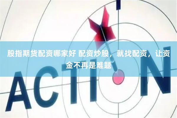 股指期货配资哪家好 配资炒股，就找配资，让资金不再是难题