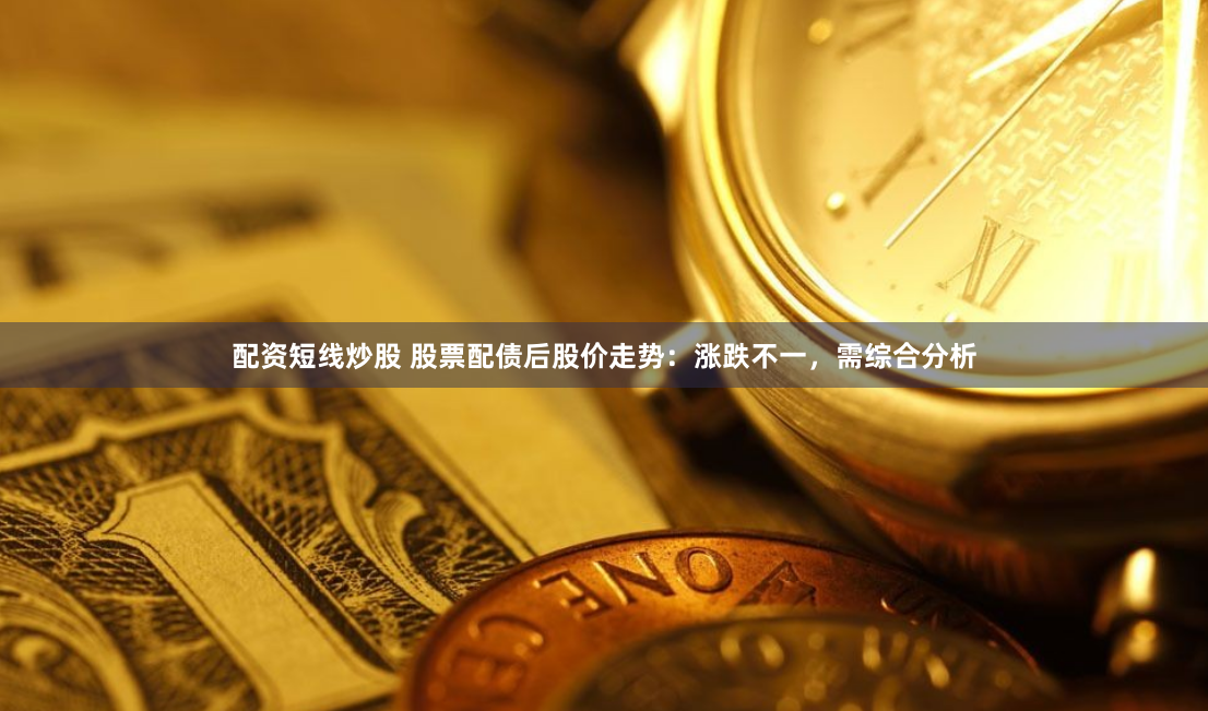 配资短线炒股 股票配债后股价走势：涨跌不一，需综合分析