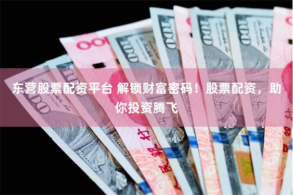 东营股票配资平台 解锁财富密码！股票配资，助你投资腾飞