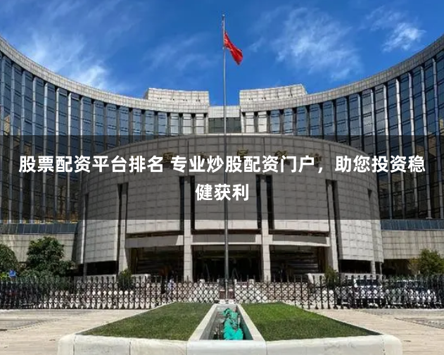 股票配资平台排名 专业炒股配资门户，助您投资稳健获利