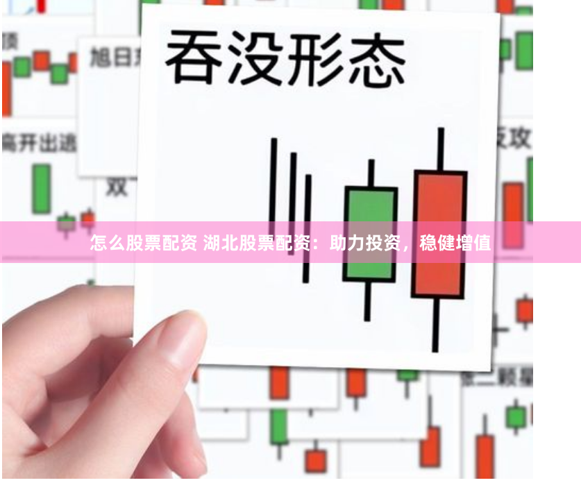 怎么股票配资 湖北股票配资：助力投资，稳健增值