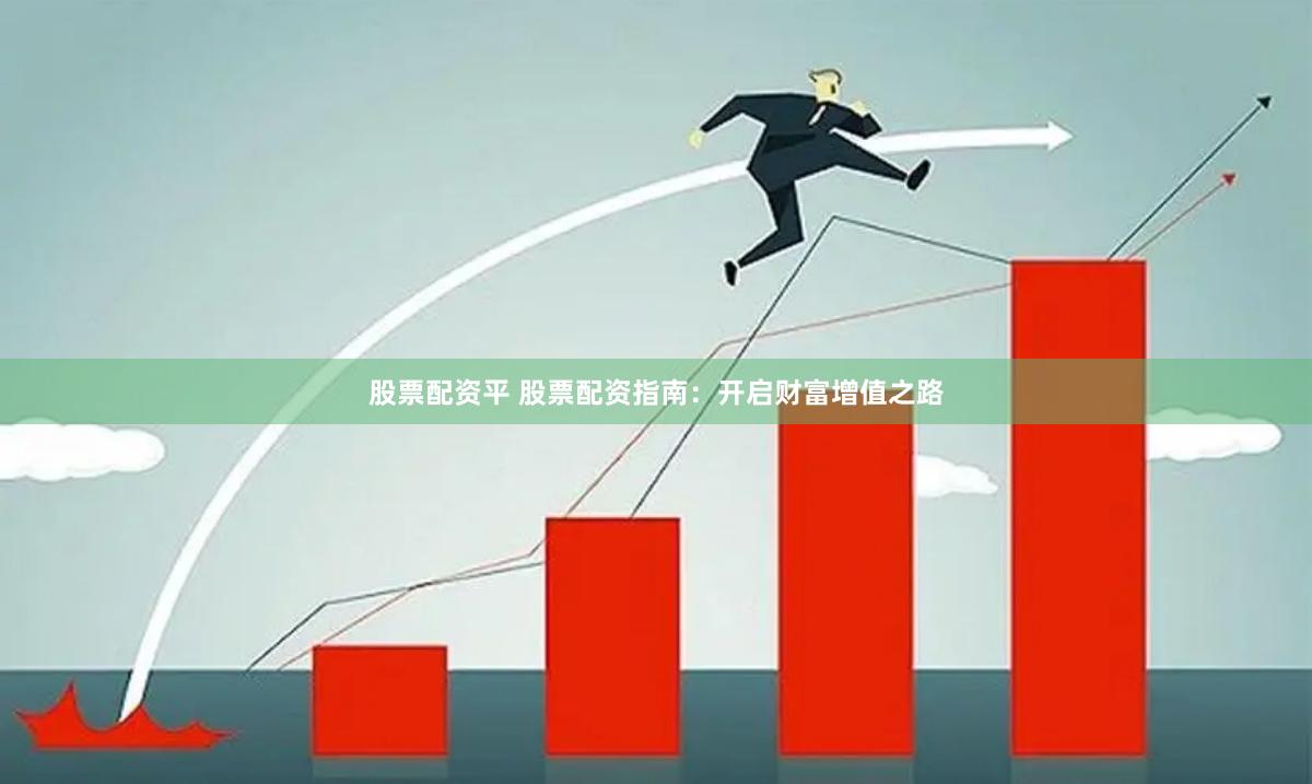 股票配资平 股票配资指南：开启财富增值之路