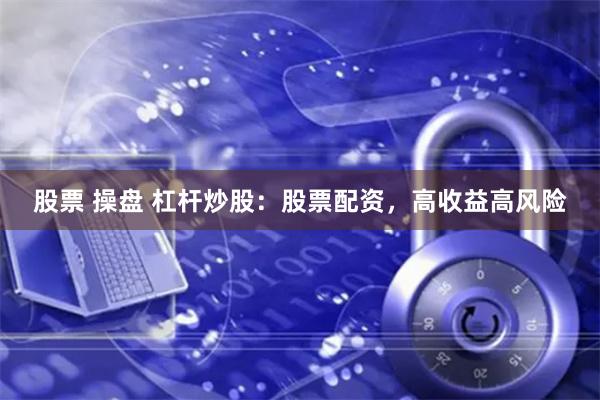 股票 操盘 杠杆炒股：股票配资，高收益高风险