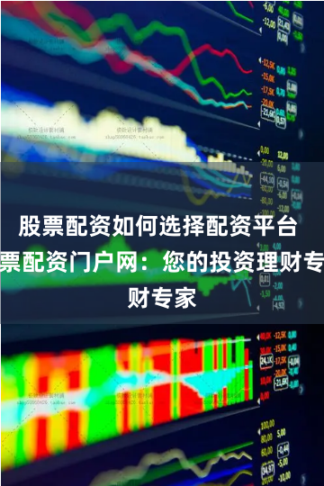 股票配资如何选择配资平台 股票配资门户网：您的投资理财专家