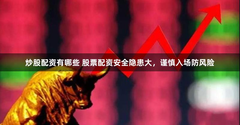 炒股配资有哪些 股票配资安全隐患大，谨慎入场防风险
