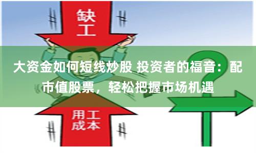 大资金如何短线炒股 投资者的福音：配市值股票，轻松把握市场机遇