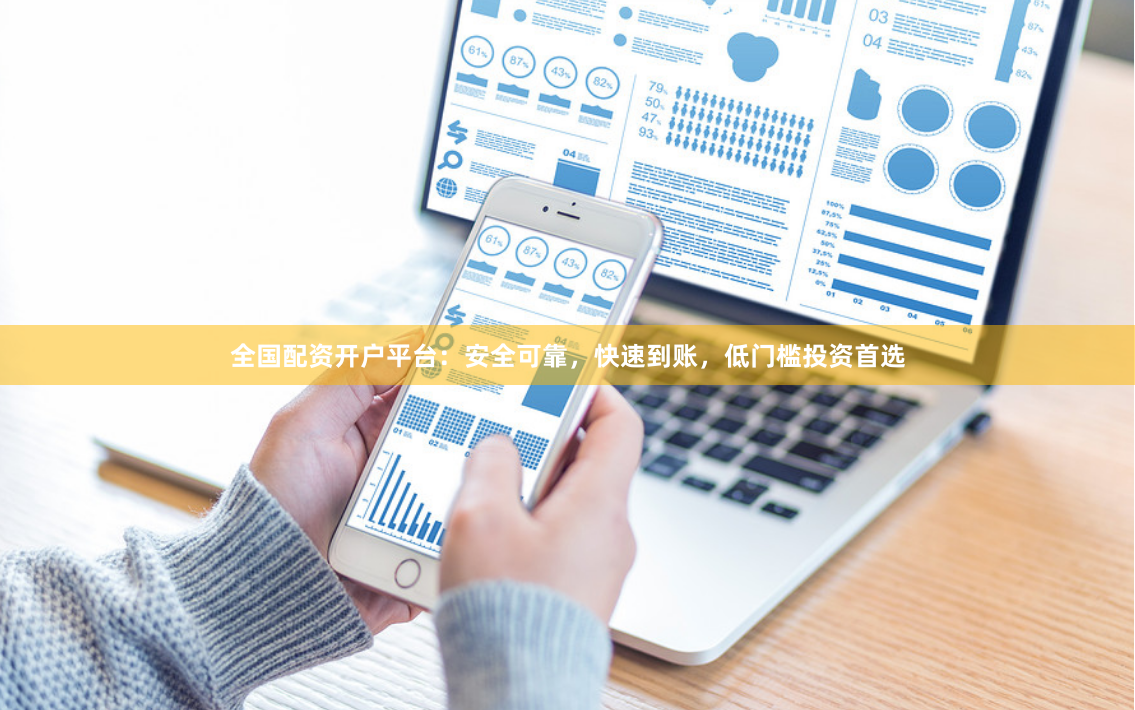 全国配资开户平台：安全可靠，快速到账，低门槛投资首选