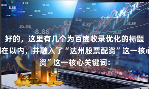 好的，这里有几个为百度收录优化的标题，均控制在以内，并融入了“达州股票配资”这一核心关键词：