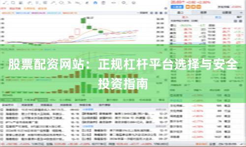 股票配资网站：正规杠杆平台选择与安全投资指南