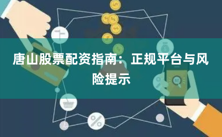 唐山股票配资指南：正规平台与风险提示