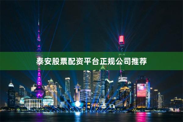 泰安股票配资平台正规公司推荐