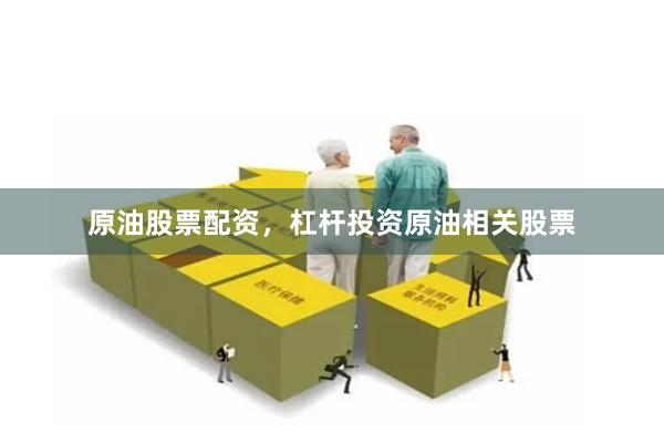原油股票配资，杠杆投资原油相关股票
