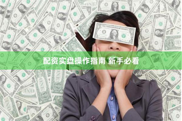 配资实盘操作指南 新手必看