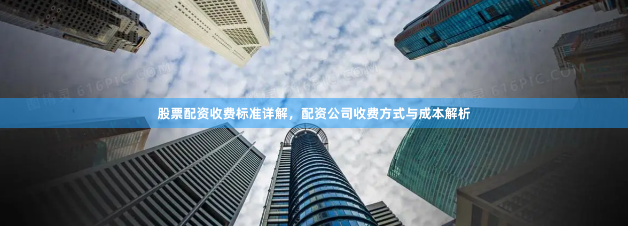 股票配资收费标准详解，配资公司收费方式与成本解析