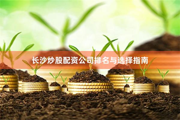 长沙炒股配资公司排名与选择指南