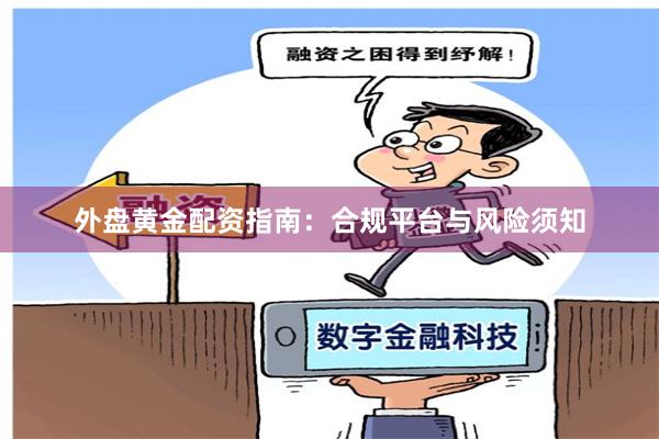 外盘黄金配资指南：合规平台与风险须知