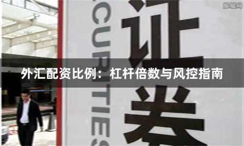 外汇配资比例：杠杆倍数与风控指南