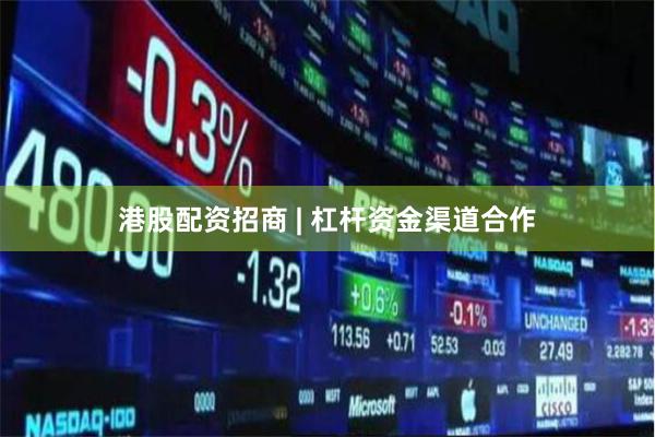 港股配资招商 | 杠杆资金渠道合作
