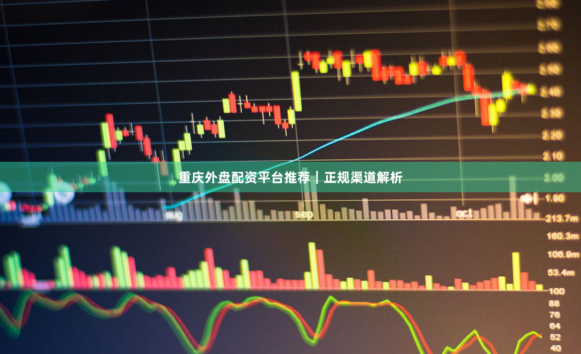重庆外盘配资平台推荐|正规渠道解析